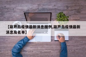 【葫芦岛疫情最新消息图例,葫芦岛疫情最新消息及名单】
