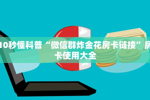 10秒懂科普“微信群炸金花房卡链接”房卡使用大全