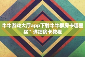 牛牛游戏大厅app下载牛牛群房卡哪里买”详细房卡教程