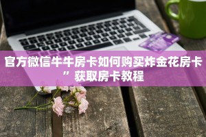 官方微信牛牛房卡如何购买炸金花房卡”获取房卡教程