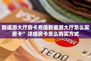新道游大厅房卡充值新星游大厅怎么买房卡”详细房卡怎么购买方式