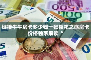 链接牛牛房卡多少钱一张樱花之盛房卡价格独家解读“