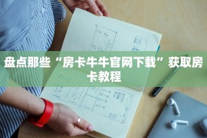 盘点那些“房卡牛牛官网下载”获取房卡教程