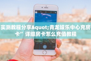 实测教程分享"青龙娱乐中心充房卡”详细房卡怎么充值教程