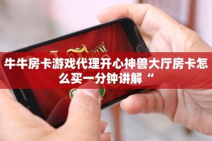 牛牛房卡游戏代理开心神兽大厅房卡怎么买一分钟讲解“