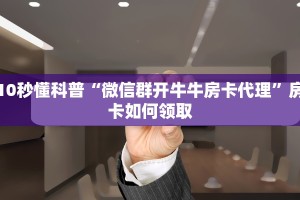 10秒懂科普“微信群开牛牛房卡代理”房卡如何领取