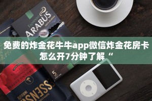 免费的炸金花牛牛app微信炸金花房卡怎么开7分钟了解“