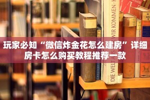 玩家必知“微信炸金花怎么建房”详细房卡怎么购买教程推荐一款