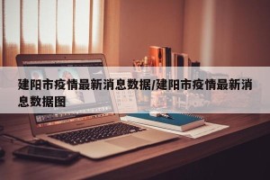 建阳市疫情最新消息数据/建阳市疫情最新消息数据图