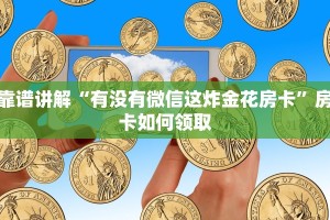 靠谱讲解“有没有微信这炸金花房卡”房卡如何领取
