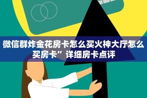 微信群炸金花房卡怎么买火神大厅怎么买房卡”详细房卡点评