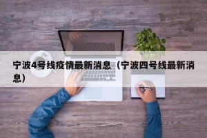 宁波4号线疫情最新消息（宁波四号线最新消息）