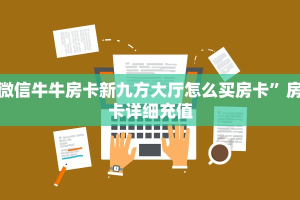 微信牛牛房卡新九方大厅怎么买房卡”房卡详细充值