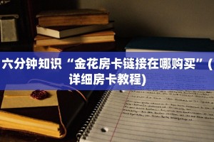 六分钟知识“金花房卡链接在哪购买”(详细房卡教程)