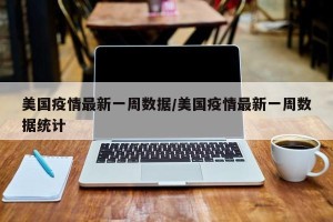 美国疫情最新一周数据/美国疫情最新一周数据统计