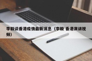 李毅谈香港疫情最新消息（李毅 香港演讲视频）