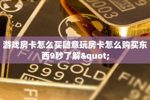 游戏房卡怎么买随意玩房卡怎么购买东西9秒了解"
