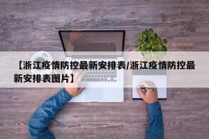 【浙江疫情防控最新安排表/浙江疫情防控最新安排表图片】