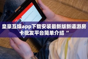 皇豪互娱app下载安装最新版新道游房卡批发平台简单介绍“