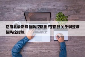 苍南县最新疫情防控区图/苍南县关于调整疫情防控措施