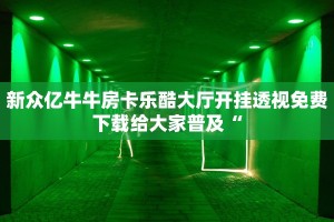 新众亿牛牛房卡乐酷大厅开挂透视免费下载给大家普及“