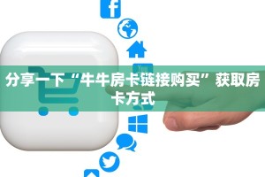 分享一下“牛牛房卡链接购买”获取房卡方式