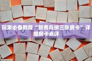玩家必备教程“新青鸟拼三张房卡”详细房卡点评