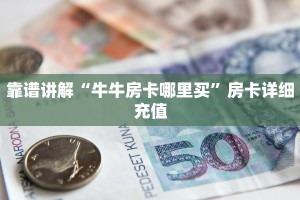 靠谱讲解“牛牛房卡哪里买”房卡详细充值