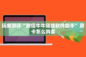 玩家测评“微信牛牛链接软件助手”房卡怎么购买