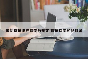 最新疫情防控四类药规定/疫情四类药品目录