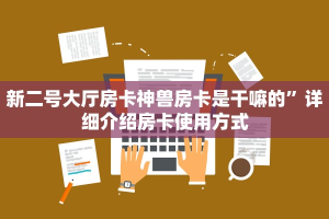 新二号大厅房卡神兽房卡是干嘛的”详细介绍房卡使用方式