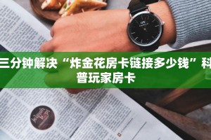 三分钟解决“炸金花房卡链接多少钱”科普玩家房卡