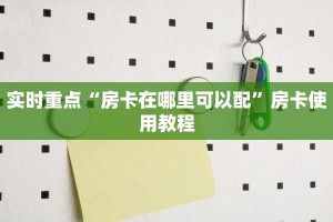 实时重点“房卡在哪里可以配”房卡使用教程