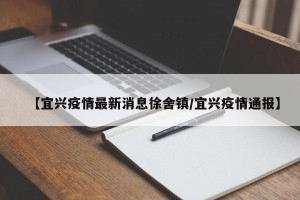 【宜兴疫情最新消息徐舍镇/宜兴疫情通报】