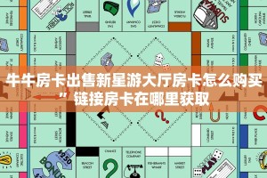 牛牛房卡出售新星游大厅房卡怎么购买”链接房卡在哪里获取