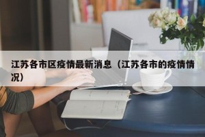 江苏各市区疫情最新消息（江苏各市的疫情情况）