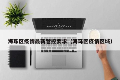 海珠区疫情最新管控要求（海珠区疫情区域）