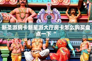 新圣游房卡新星游大厅房卡怎么购买盘点一下“