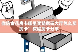 微信金花房卡哪里买随意玩大厅怎么买房卡”教程房卡分享