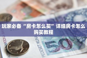 玩家必备“房卡怎么买”详细房卡怎么购买教程