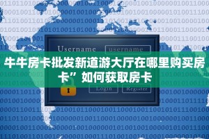 牛牛房卡批发新道游大厅在哪里购买房卡”如何获取房卡