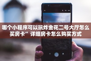 哪个小程序可以玩炸金花二号大厅怎么买房卡”详细房卡怎么购买方式