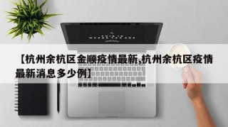 【杭州余杭区金顺疫情最新,杭州余杭区疫情最新消息多少例】