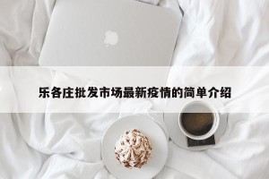 乐各庄批发市场最新疫情的简单介绍
