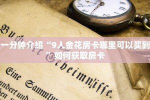 一分钟介绍“9人金花房卡哪里可以买到”如何获取房卡