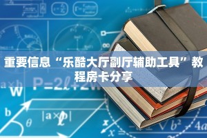 重要信息“乐酷大厅副厅辅助工具”教程房卡分享
