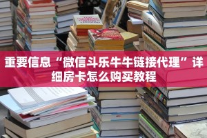 重要信息“微信斗乐牛牛链接代理”详细房卡怎么购买教程