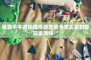 道游牛牛透视插件游戏房卡怎么买划算玩家测评“
