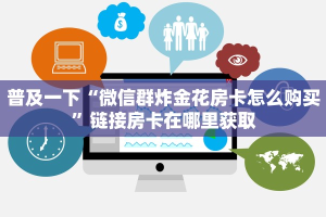 普及一下“微信群炸金花房卡怎么购买”链接房卡在哪里获取