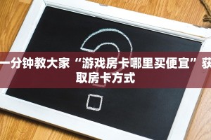 一分钟教大家“游戏房卡哪里买便宜”获取房卡方式